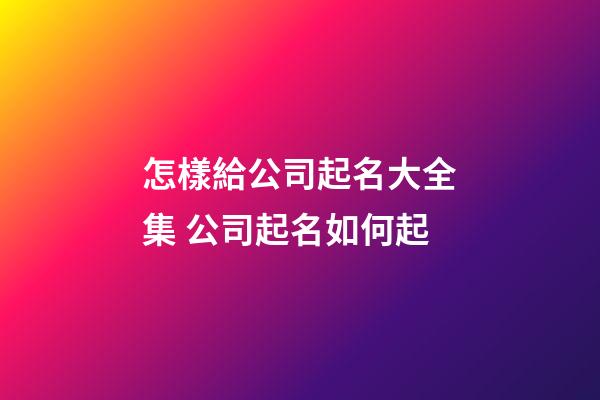 怎樣給公司起名大全集 公司起名如何起-第1張-公司起名-玄機派